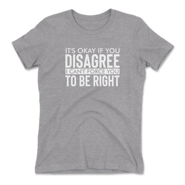 It's Okay If You Disagree, I Can't Force You To Be Right Womens T-Shirt in Heather Grey color